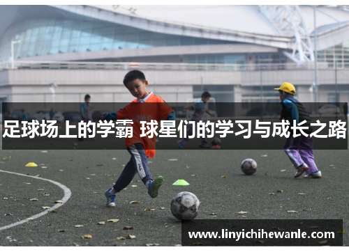 足球场上的学霸 球星们的学习与成长之路