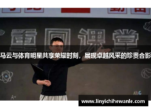 马云与体育明星共享荣耀时刻，展现卓越风采的珍贵合影