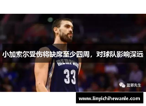 小加索尔受伤将缺席至少四周，对球队影响深远