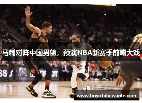 马刺对阵中国男篮，预演NBA新赛季前瞻大戏