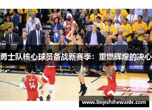 勇士队核心球员备战新赛季：重燃辉煌的决心